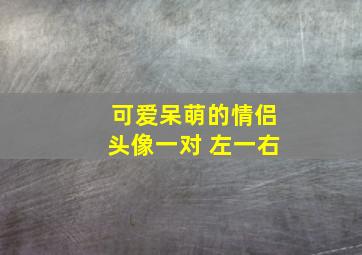 可爱呆萌的情侣头像一对 左一右